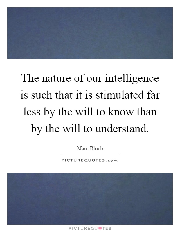 The nature of our intelligence is such that it is stimulated far less by the will to know than by the will to understand Picture Quote #1