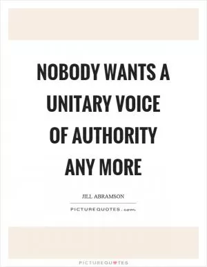 Nobody wants a unitary voice of authority any more Picture Quote #1
