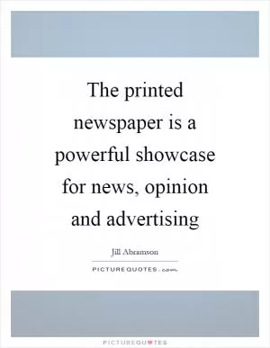 The printed newspaper is a powerful showcase for news, opinion and advertising Picture Quote #1