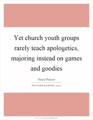 Yet church youth groups rarely teach apologetics, majoring instead on games and goodies Picture Quote #1