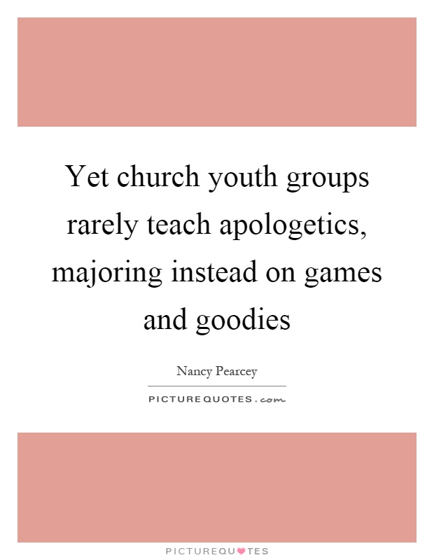 Yet church youth groups rarely teach apologetics, majoring instead on games and goodies Picture Quote #1
