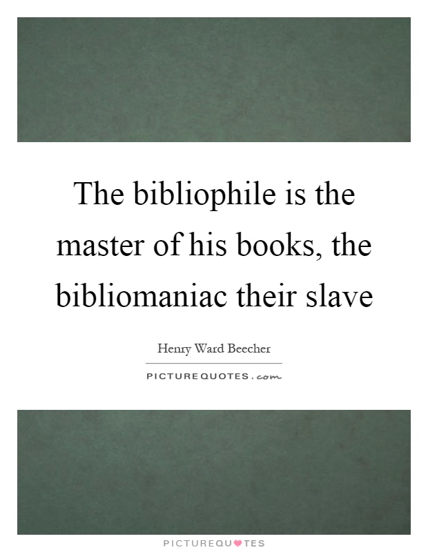 The bibliophile is the master of his books, the bibliomaniac their slave Picture Quote #1
