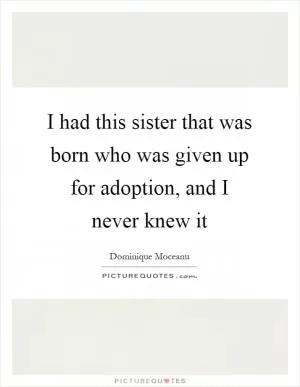 I had this sister that was born who was given up for adoption, and I never knew it Picture Quote #1