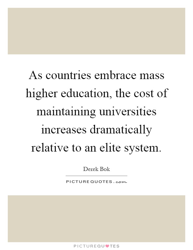 As countries embrace mass higher education, the cost of maintaining universities increases dramatically relative to an elite system Picture Quote #1