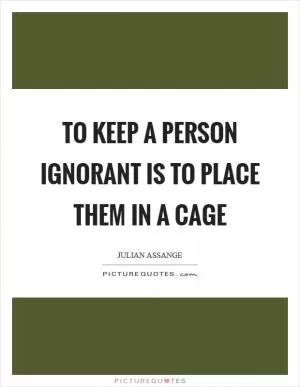 To keep a person ignorant is to place them in a cage Picture Quote #1