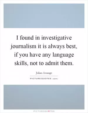 I found in investigative journalism it is always best, if you have any language skills, not to admit them Picture Quote #1