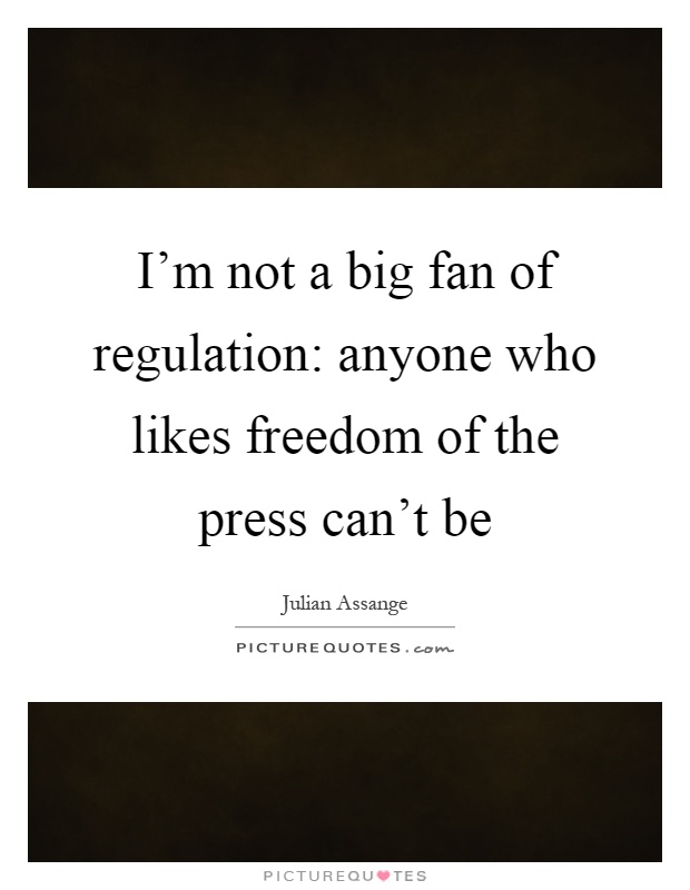 I'm not a big fan of regulation: anyone who likes freedom of the press can't be Picture Quote #1