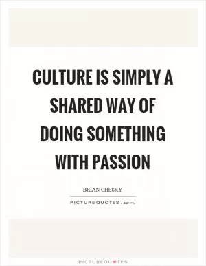 Culture is simply a shared way of doing something with passion Picture Quote #1