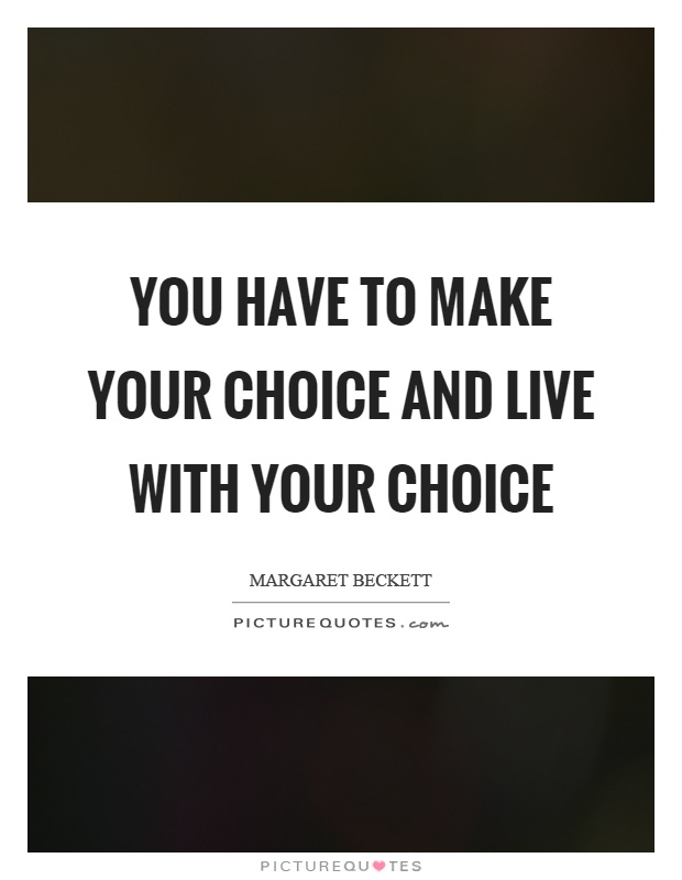 You have to make your choice and live with your choice Picture Quote #1