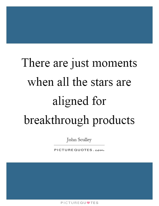 There are just moments when all the stars are aligned for breakthrough products Picture Quote #1