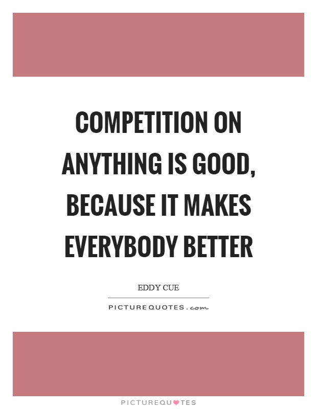 Competition on anything is good, because it makes everybody better Picture Quote #1