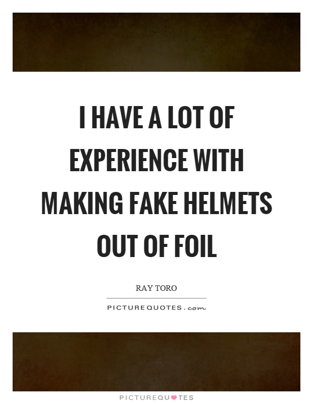 I have a lot of experience with making fake helmets out of foil Picture Quote #1