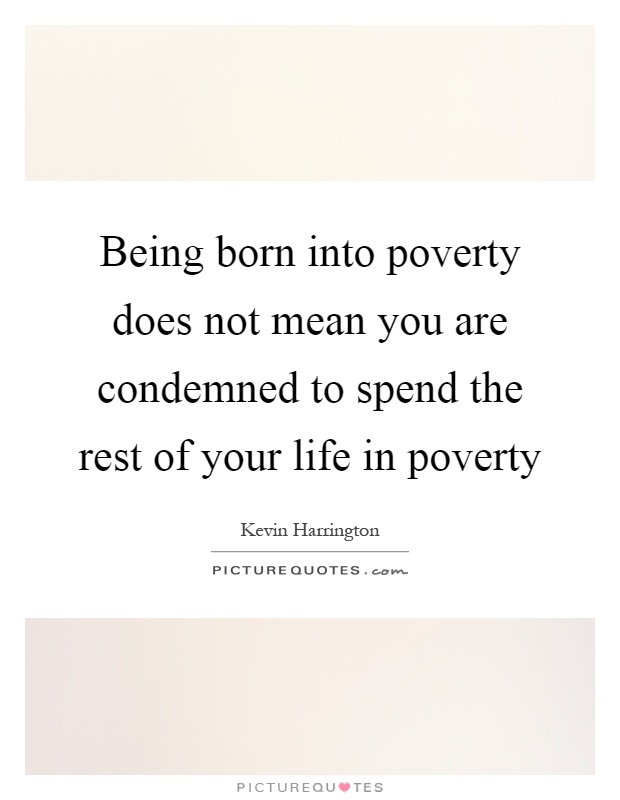 Being born into poverty does not mean you are condemned to spend the rest of your life in poverty Picture Quote #1