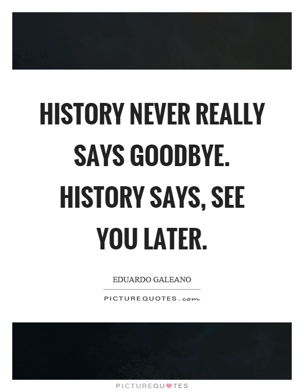 History never really says goodbye. History says, see you later Picture Quote #1