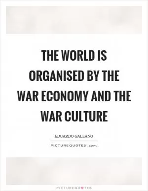 The world is organised by the war economy and the war culture Picture Quote #1