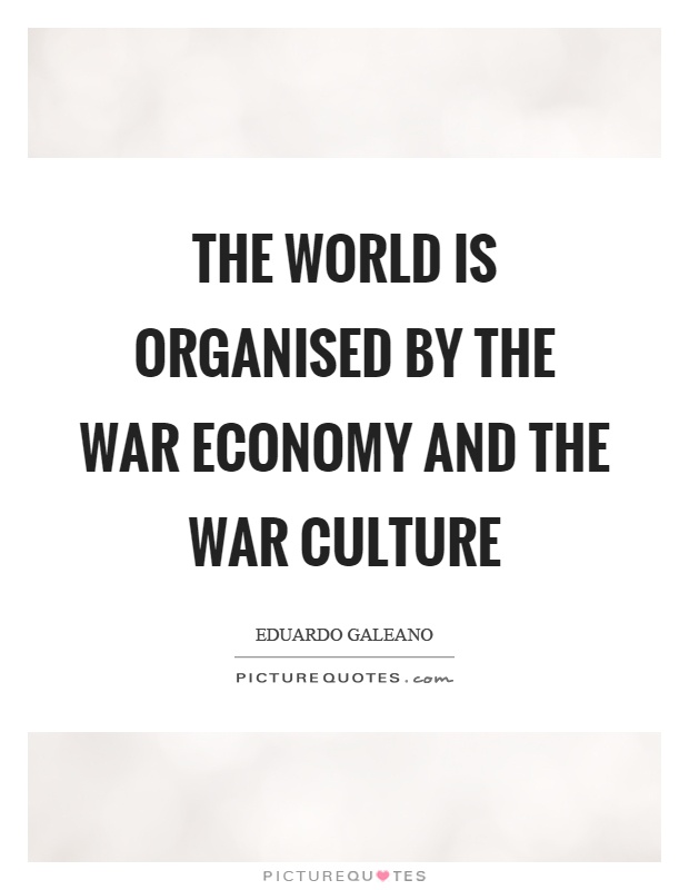 The world is organised by the war economy and the war culture Picture Quote #1