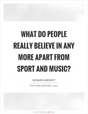 What do people really believe in any more apart from sport and music? Picture Quote #1