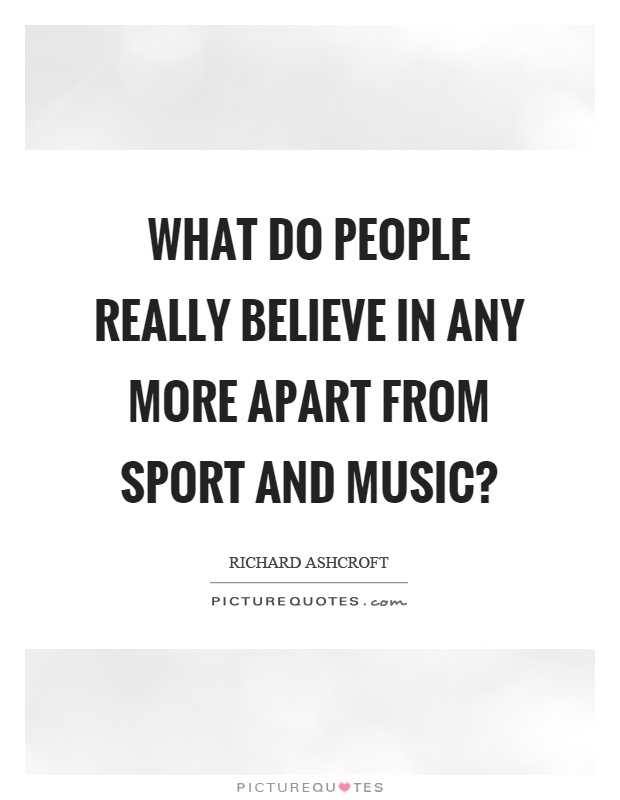 What do people really believe in any more apart from sport and music? Picture Quote #1