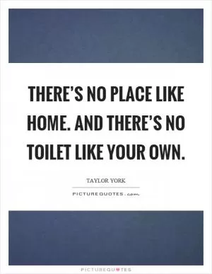 There’s no place like home. And there’s no toilet like your own Picture Quote #1