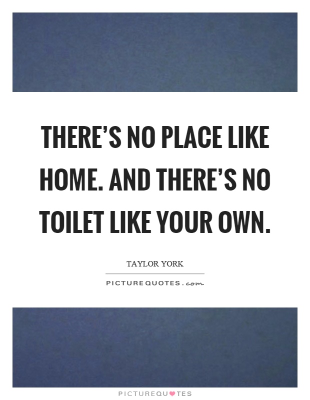 There's no place like home. And there's no toilet like your own Picture Quote #1