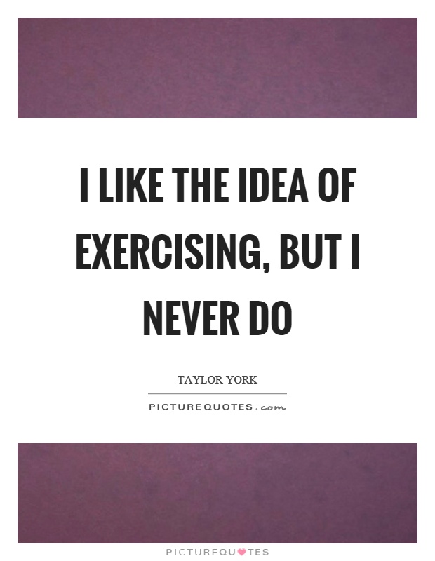 I like the idea of exercising, but I never do Picture Quote #1