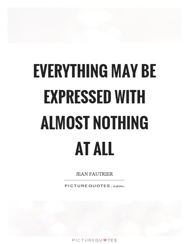 Everything may be expressed with almost nothing at all Picture Quote #1