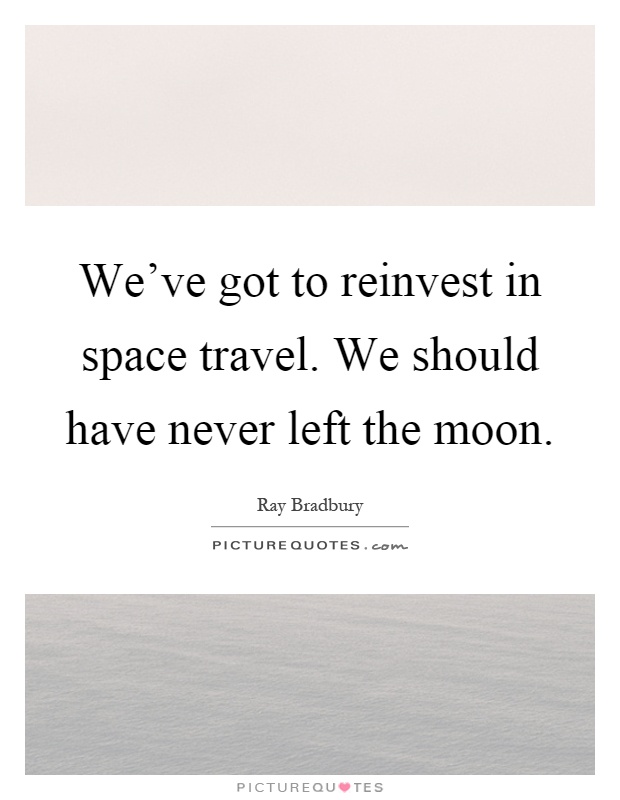 We've got to reinvest in space travel. We should have never left the moon Picture Quote #1