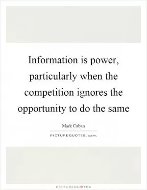 Information is power, particularly when the competition ignores the opportunity to do the same Picture Quote #1