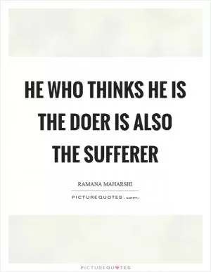 He who thinks he is the doer is also the sufferer Picture Quote #1