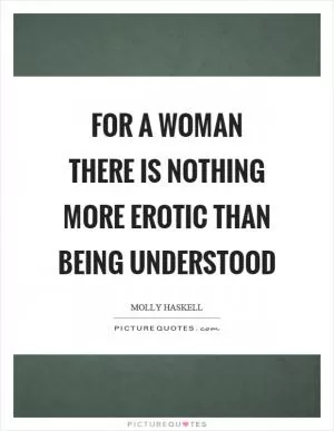For a woman there is nothing more erotic than being understood Picture Quote #1