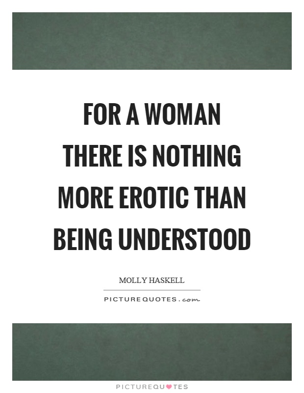For a woman there is nothing more erotic than being understood Picture Quote #1