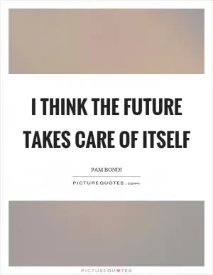 I think the future takes care of itself Picture Quote #1