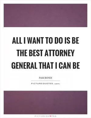 All I want to do is be the best attorney general that I can be Picture Quote #1