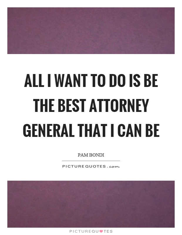 All I want to do is be the best attorney general that I can be Picture Quote #1