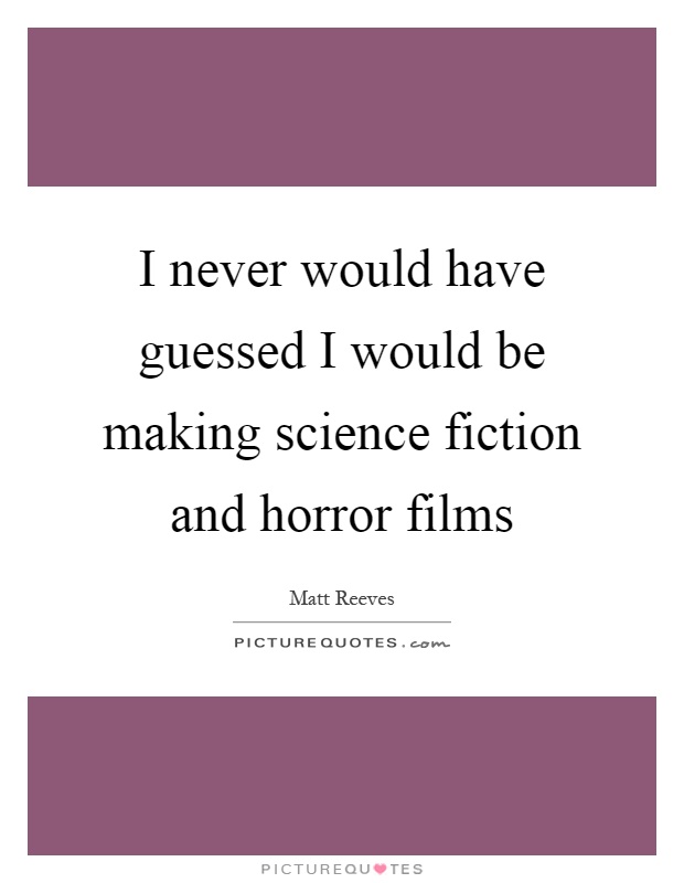 I never would have guessed I would be making science fiction and horror films Picture Quote #1