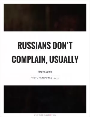 Russians don’t complain, usually Picture Quote #1