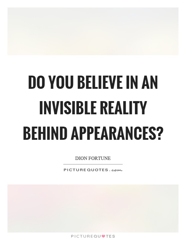Do you believe in an invisible reality behind appearances? Picture Quote #1