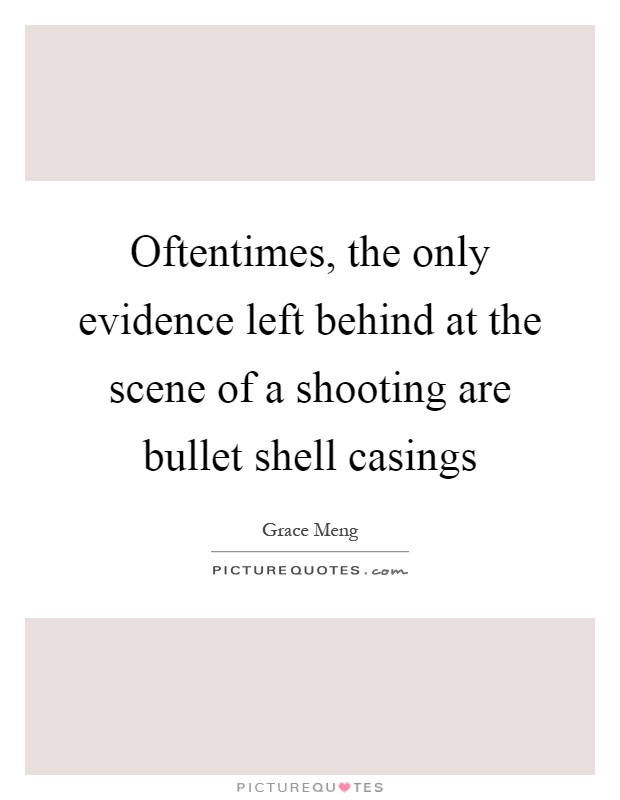 Oftentimes, the only evidence left behind at the scene of a shooting are bullet shell casings Picture Quote #1
