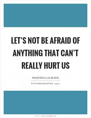 Let’s not be afraid of anything that can’t really hurt us Picture Quote #1