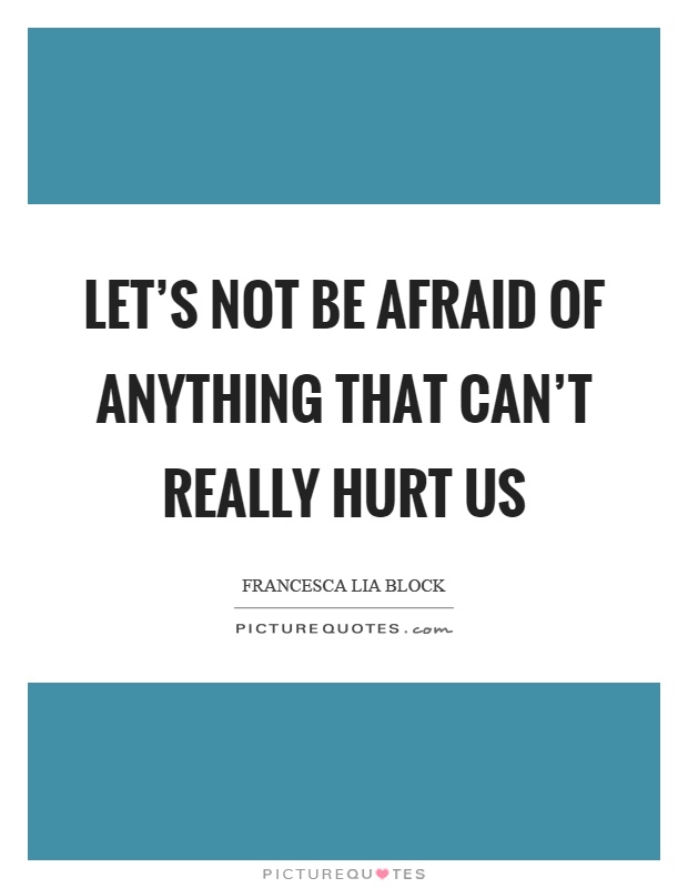 Let's not be afraid of anything that can't really hurt us Picture Quote #1
