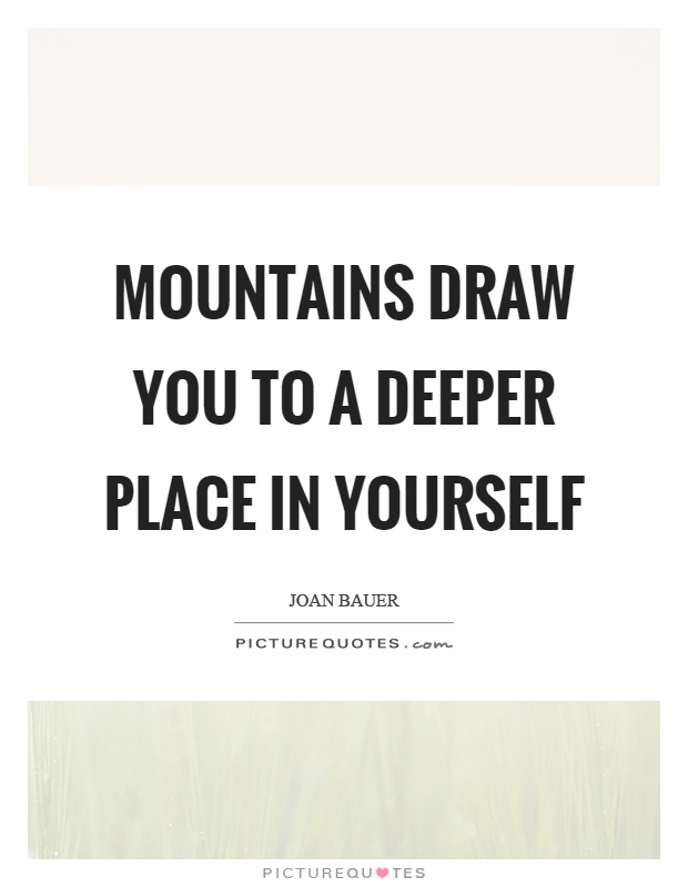 Mountains draw you to a deeper place in yourself Picture Quote #1