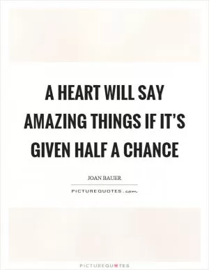 A heart will say amazing things if it’s given half a chance Picture Quote #1