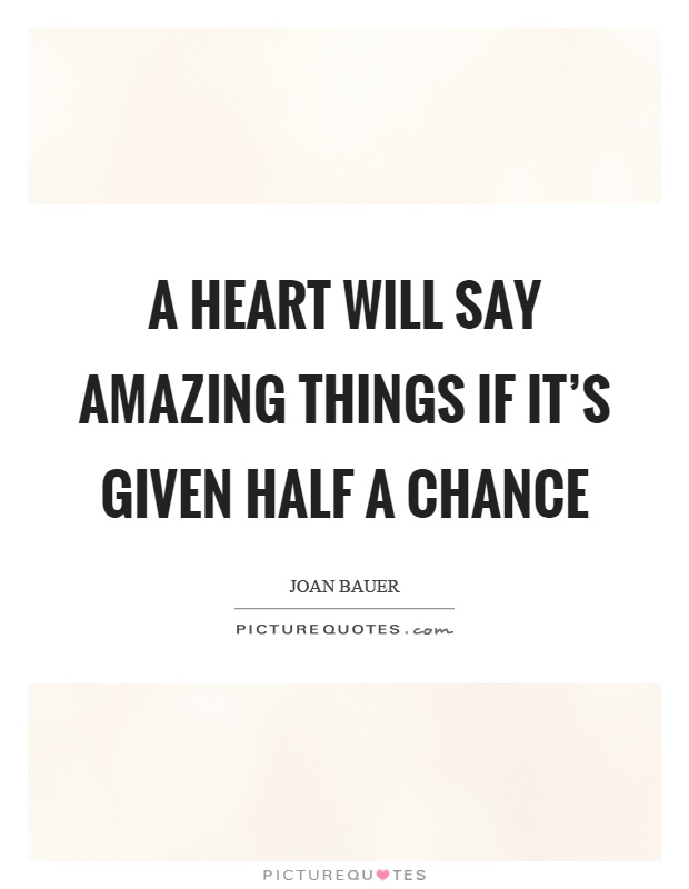 A heart will say amazing things if it's given half a chance Picture Quote #1