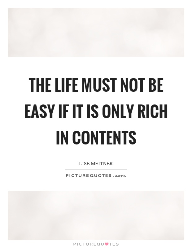 The life must not be easy if it is only rich in contents Picture Quote #1