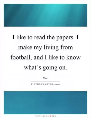 I like to read the papers. I make my living from football, and I like to know what’s going on Picture Quote #1