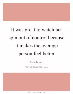 It was great to watch her spin out of control because it makes the average person feel better Picture Quote #1