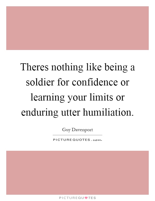 Theres nothing like being a soldier for confidence or learning your limits or enduring utter humiliation Picture Quote #1