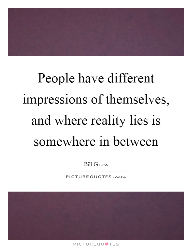 People have different impressions of themselves, and where reality lies is somewhere in between Picture Quote #1