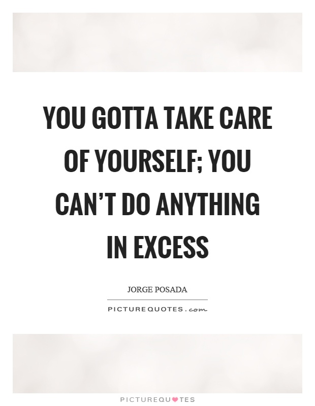 You gotta take care of yourself; you can't do anything in excess Picture Quote #1
