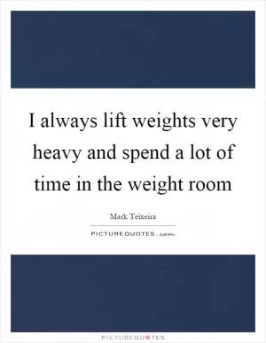 I always lift weights very heavy and spend a lot of time in the weight room Picture Quote #1